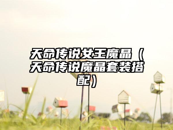 天命传说女王魔晶（天命传说魔晶套装搭配）