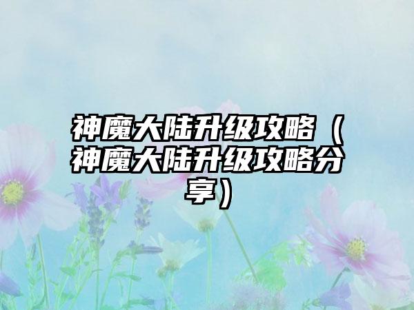 神魔大陆升级攻略（神魔大陆升级攻略分享）