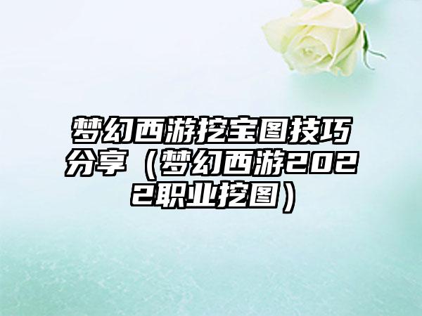 梦幻西游挖宝图技巧分享（梦幻西游2022职业挖图）