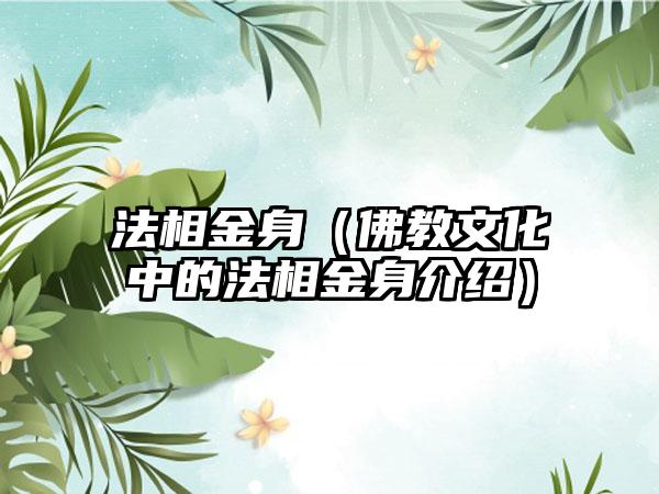 法相金身（佛教文化中的法相金身介绍）