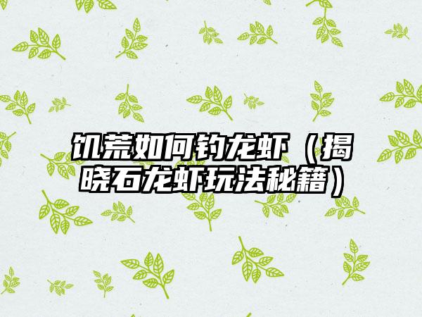 饥荒如何钓龙虾（揭晓石龙虾玩法秘籍）