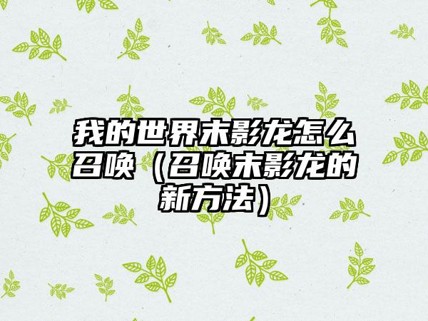 我的世界末影龙怎么召唤（召唤末影龙的新方法）