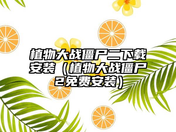 植物大战僵尸二安装（植物大战僵尸2免费安装）