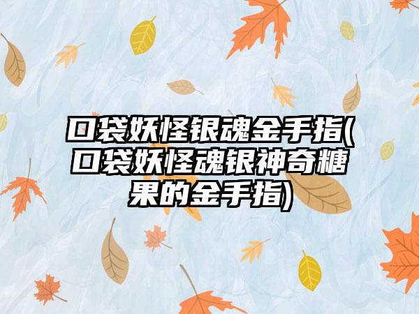 口袋妖怪银魂金手指(口袋妖怪魂银神奇糖果的金手指)