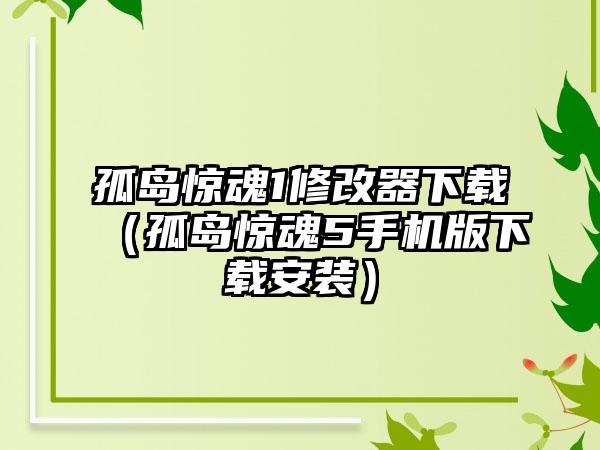 孤岛惊魂1修改器（孤岛惊魂5手机版安装）