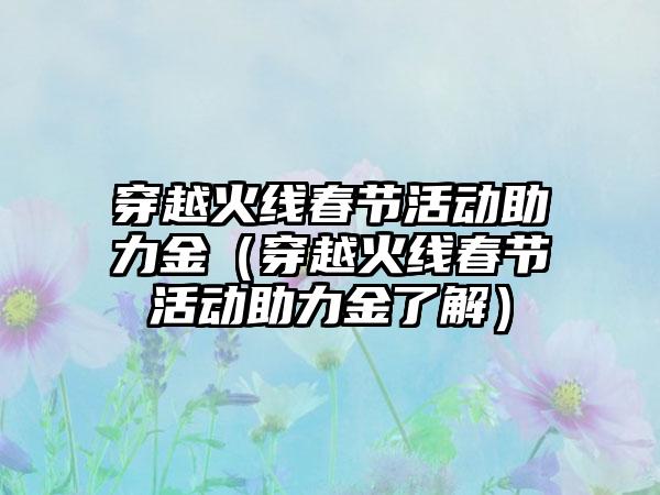 穿越火线春节活动助力金（穿越火线春节活动助力金了解）