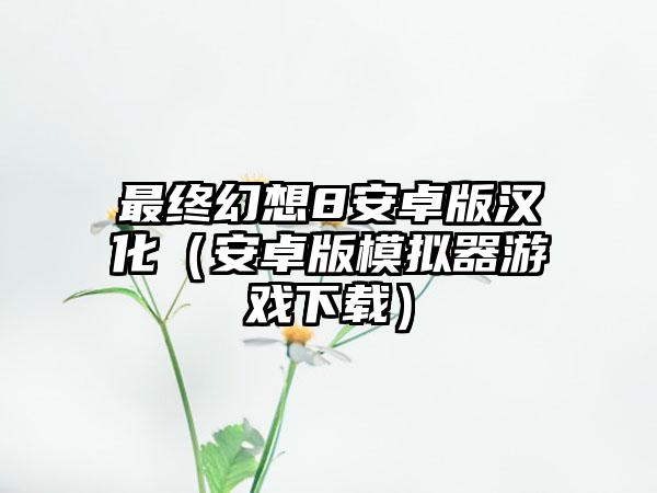 最终幻想8安卓版汉化（安卓版模拟器游戏）