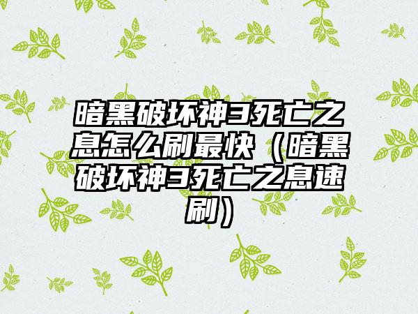 暗黑破坏神3死亡之息怎么刷最快（暗黑破坏神3死亡之息速刷）