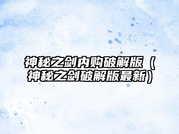 神秘之剑内购破解版（神秘之剑破解版最新）