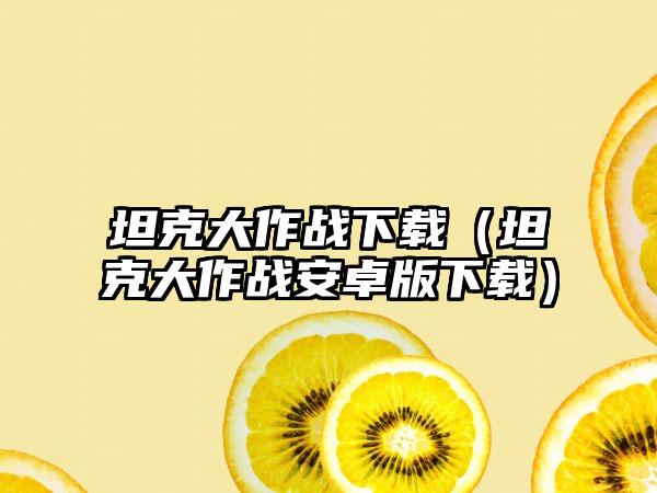 坦克大作战（坦克大作战安卓版）