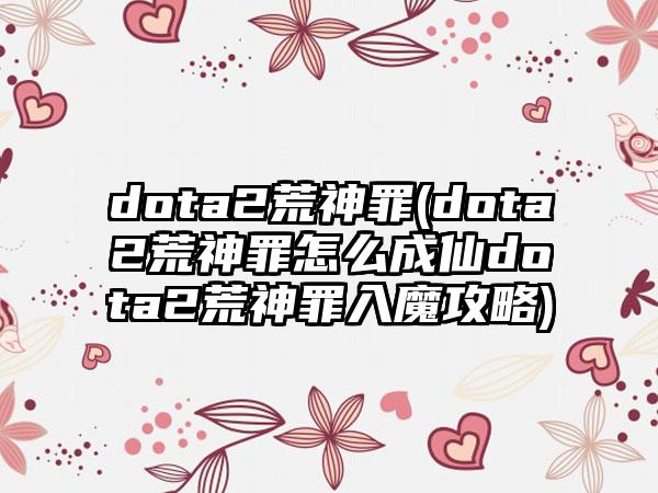 dota2荒神罪(dota2荒神罪怎么成仙dota2荒神罪入魔攻略)