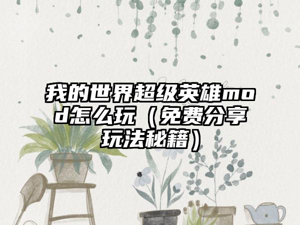 我的世界超级英雄mod怎么玩（免费分享玩法秘籍）