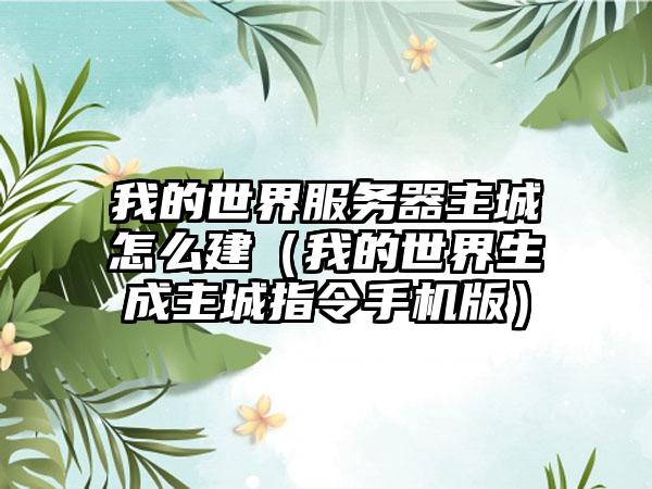 我的世界服务器主城怎么建（我的世界生成主城指令手机版）