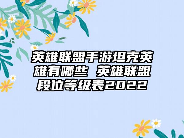 英雄联盟手游坦克英雄有哪些 英雄联盟段位等级表2022