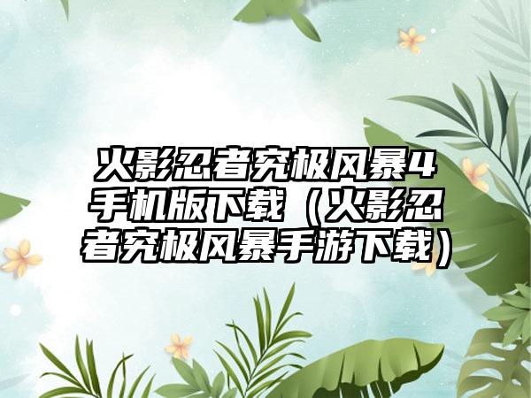 火影忍者究极风暴4手机版（火影忍者究极风暴手游）