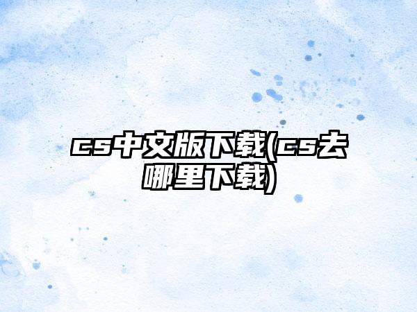 cs中文版(cs去哪里)