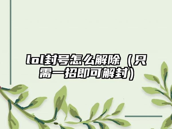 lol封号怎么解除（只需一招即可解封）