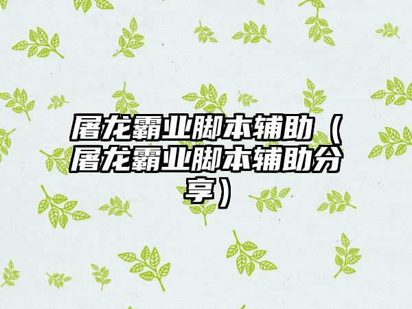 屠龙霸业脚本辅助（屠龙霸业脚本辅助分享）