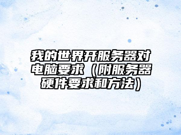 我的世界开服务器对电脑要求（附服务器硬件要求和方法）