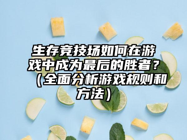 生存竞技场如何在游戏中成为最后的胜者？（全面分析游戏规则和方法）