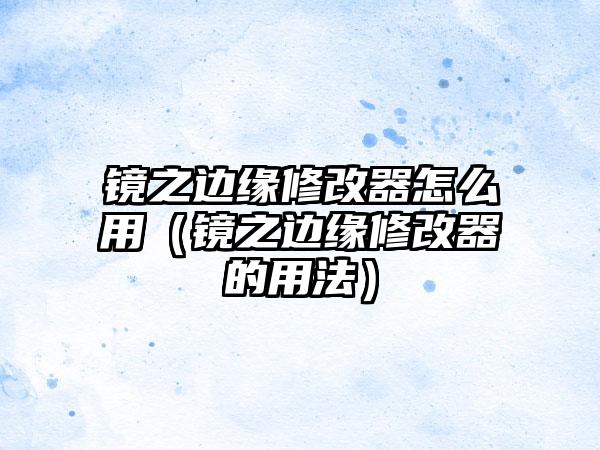 镜之边缘修改器怎么用（镜之边缘修改器的用法）