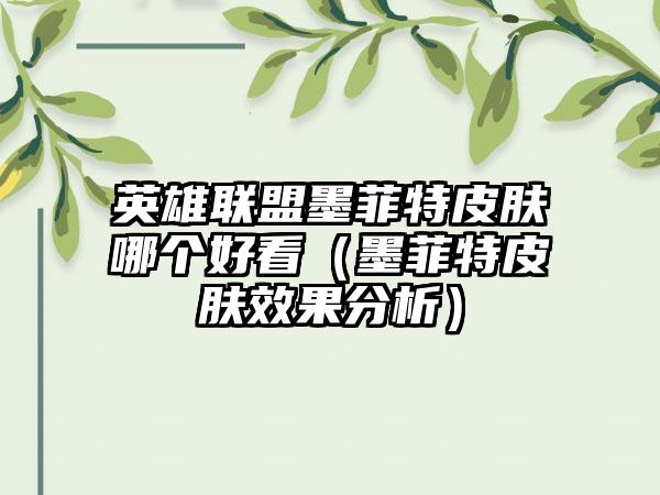 英雄联盟墨菲特皮肤哪个好看（墨菲特皮肤效果分析）