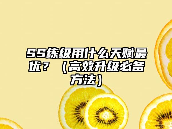 SS练级用什么天赋最优？（高效升级必备方法）