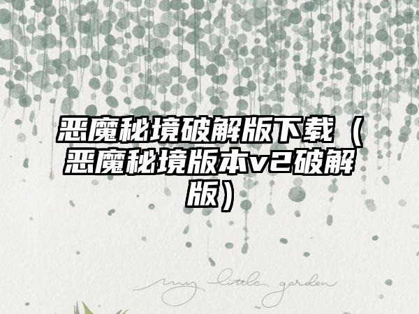 恶魔秘境破解版（恶魔秘境版本v2破解版）