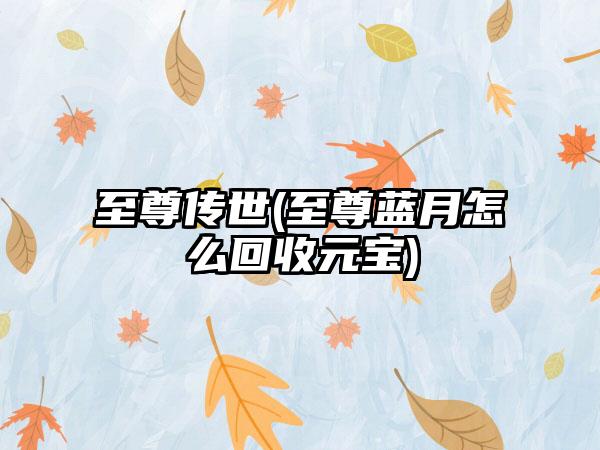 至尊传世(至尊蓝月怎么回收元宝)