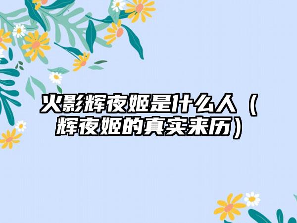 火影辉夜姬是什么人（辉夜姬的真实来历）