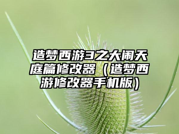 造梦西游3之大闹天庭篇修改器（造梦西游修改器手机版）