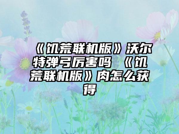 《饥荒联机版》沃尔特弹弓厉害吗 《饥荒联机版》肉怎么获得
