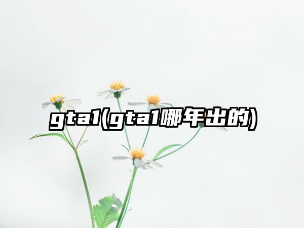 gta1(gta1哪年出的)