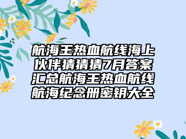 航海王热血航线海上伙伴猜猜猜7月答案汇总航海王热血航线航海纪念册密钥大全