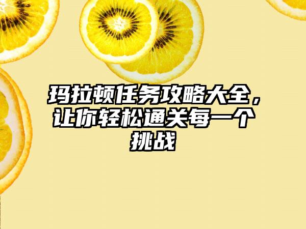 玛拉顿任务攻略大全，让你轻松通关每一个挑战