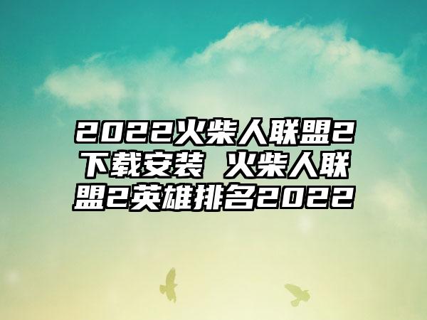 2022火柴人联盟2安装 火柴人联盟2英雄排名2022