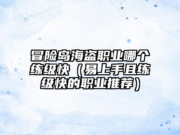 冒险岛海盗职业哪个练级快（易上手且练级快的职业推荐）