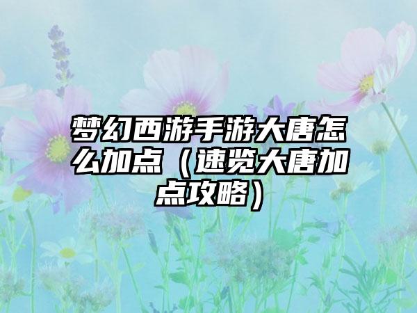 梦幻西游手游大唐怎么加点（速览大唐加点攻略）