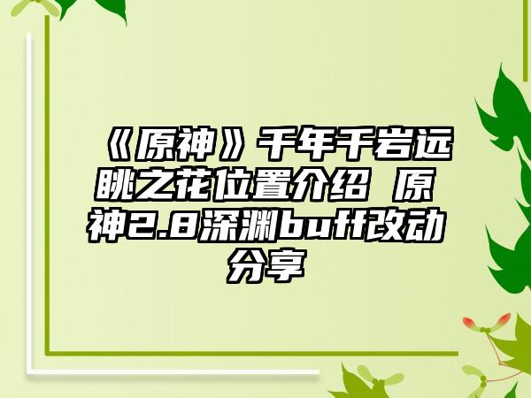 《原神》千年千岩远眺之花位置介绍 原神2.8深渊buff改动分享