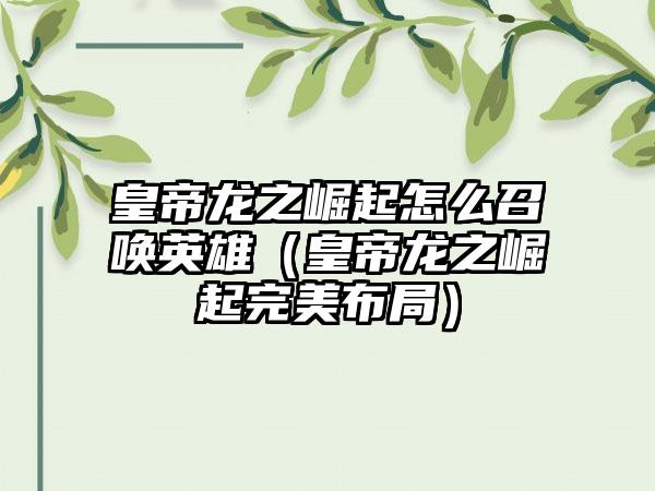 皇帝龙之崛起怎么召唤英雄（皇帝龙之崛起完美布局）