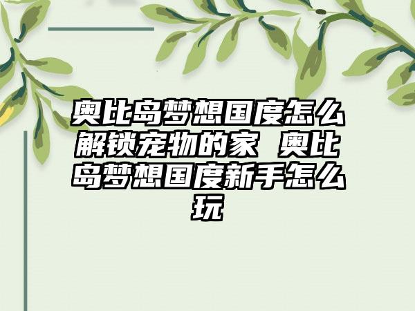 奥比岛梦想国度怎么解锁宠物的家 奥比岛梦想国度新手怎么玩