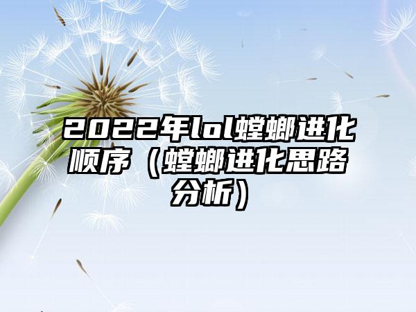 2022年lol螳螂进化顺序（螳螂进化思路分析）