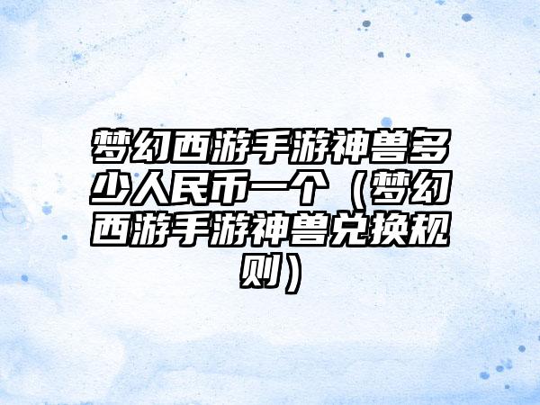 梦幻西游手游神兽多少人民币一个（梦幻西游手游神兽兑换规则）