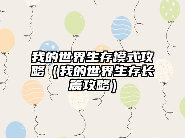 我的世界生存模式攻略（我的世界生存长篇攻略）