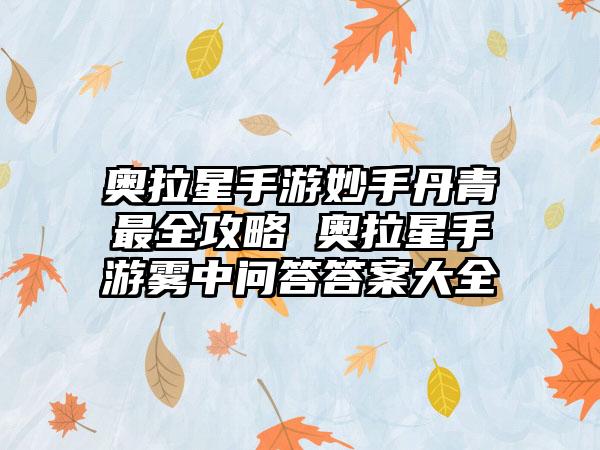 奥拉星手游妙手丹青最全攻略 奥拉星手游雾中问答答案大全