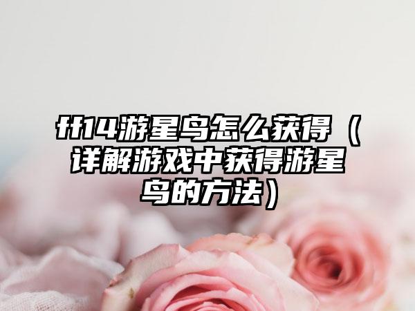 ff14游星鸟怎么获得（详解游戏中获得游星鸟的方法）