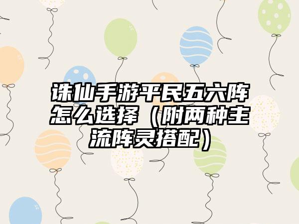 诛仙手游平民五六阵怎么选择（附两种主流阵灵搭配）
