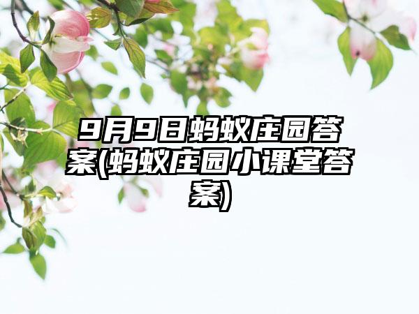 9月9日蚂蚁庄园答案(蚂蚁庄园小课堂答案)