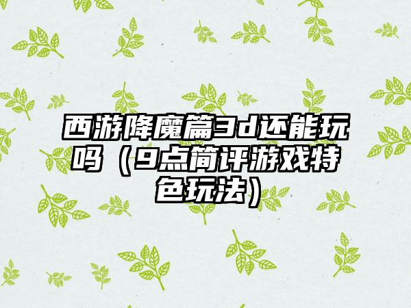 西游降魔篇3d还能玩吗（9点简评游戏特色玩法）