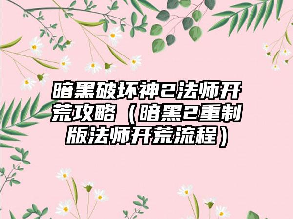 暗黑破坏神2法师开荒攻略（暗黑2重制版法师开荒流程）